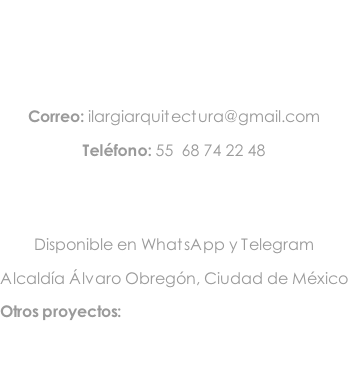 Correo: ilargiarquitectura@gmail.com Teléfono: 55  68 74 22 48   Disponible en WhatsApp y Telegram Alcaldía Álvaro Obregón, Ciudad de México Otros proyectos: